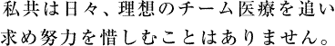 私共は日々、理想のチーム医療を追い求め努力を惜しむことはありません。