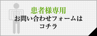 患者様専用 お問い合わせフォームは コチラ