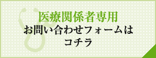 医療関係者専用 お問い合わせフォームは コチラ