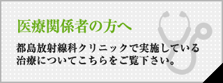 医療関係者の方へ 都島放射線科クリニックで実施している治療についてこちらをご覧下さい。